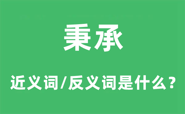 秉承的近義詞和反義詞是什么,秉承是什么意思