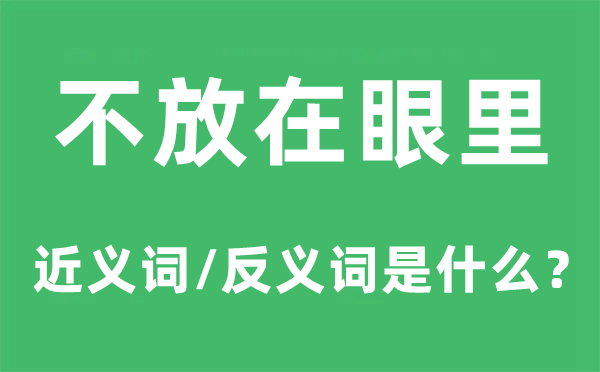 不放在眼里的近義詞和反義詞是什么,不放在眼里是什么意思