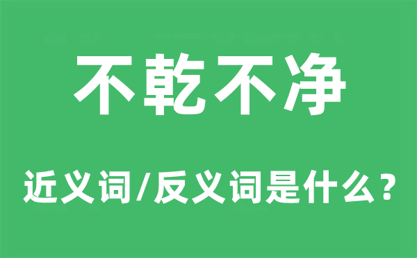 不乾不凈的近義詞和反義詞是什么,不乾不凈是什么意思