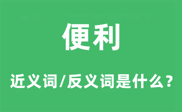 便利的近義詞和反義詞是什么,便利是什么意思