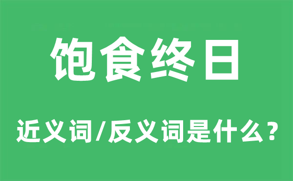 飽食終日的近義詞和反義詞是什么,飽食終日是什么意思