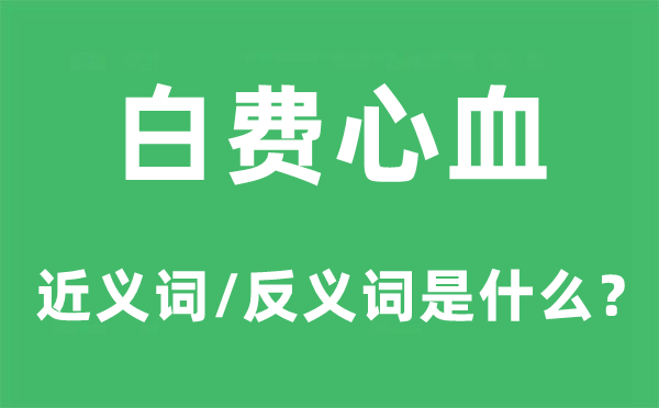 白費(fèi)心血的近義詞和反義詞是什么,白費(fèi)心血是什么意思