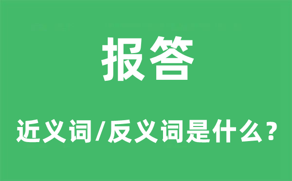 報(bào)答的近義詞和反義詞是什么,報(bào)答是什么意思