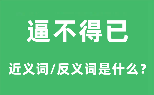 逼不得已的近義詞和反義詞是什么,逼不得已是什么意思