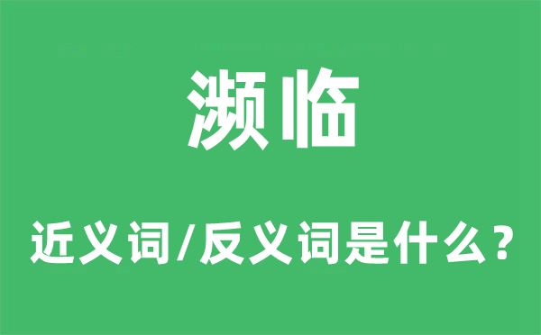 瀕臨的近義詞和反義詞是什么,瀕臨是什么意思
