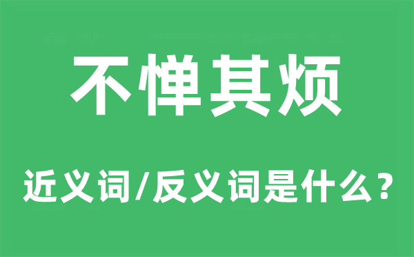 不憚其煩的近義詞和反義詞是什么,不憚其煩是什么意思