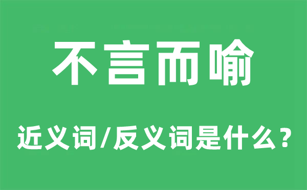 不言而喻的近義詞和反義詞是什么,不言而喻是什么意思
