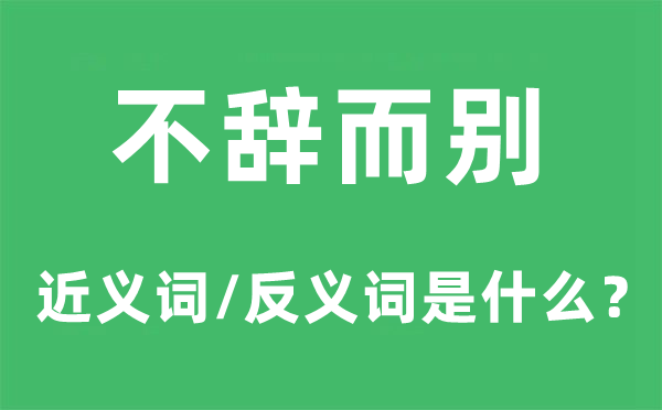 不辭而別的近義詞和反義詞是什么,不辭而別是什么意思