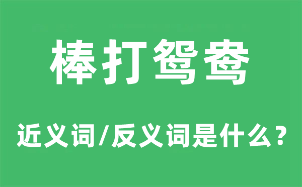 棒打鴛鴦的近義詞和反義詞是什么,棒打鴛鴦是什么意思