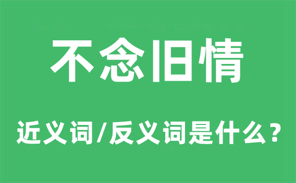 不念舊情的近義詞和反義詞是什么,不念舊情是什么意思