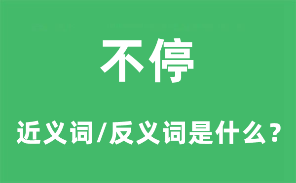 不停的近義詞和反義詞是什么,不停是什么意思