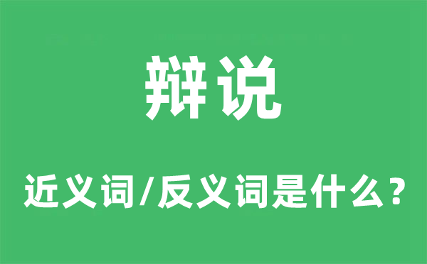 辯說的近義詞和反義詞是什么,辯說是什么意思
