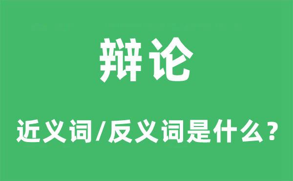 辯論的近義詞和反義詞是什么,辯論是什么意思