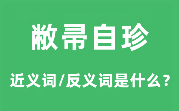 敝帚自珍的近義詞和反義詞是什么,敝帚自珍是什么意思