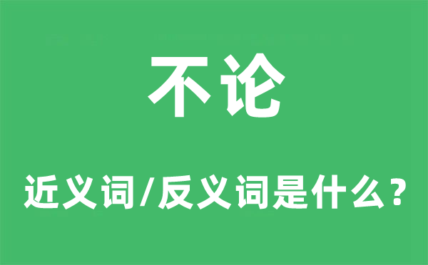 不論的近義詞和反義詞是什么,不論是什么意思