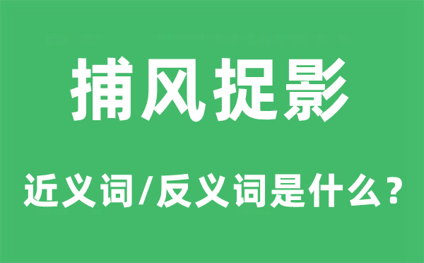 捕風(fēng)捉影的近義詞和反義詞是什么,捕風(fēng)捉影是什么意思