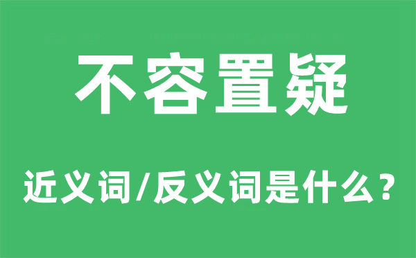 不容置疑的近義詞和反義詞是什么,不容置疑是什么意思