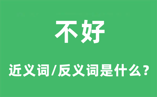 不好的近義詞和反義詞是什么,不好是什么意思