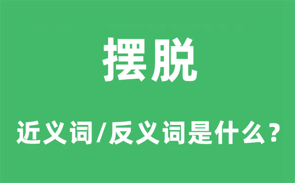 擺脫的近義詞和反義詞是什么,擺脫是什么意思