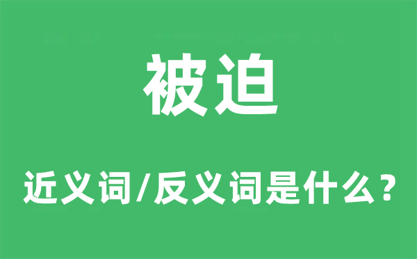 被迫的近義詞和反義詞是什么,被迫是什么意思