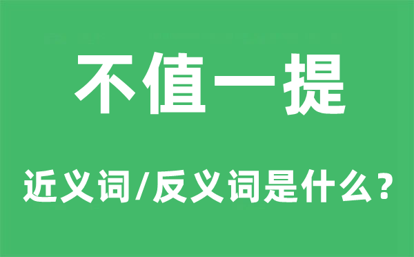 不值一提的近義詞和反義詞是什么,不值一提是什么意思