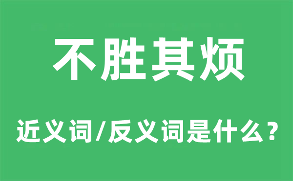 不勝其煩的近義詞和反義詞是什么,不勝其煩是什么意思
