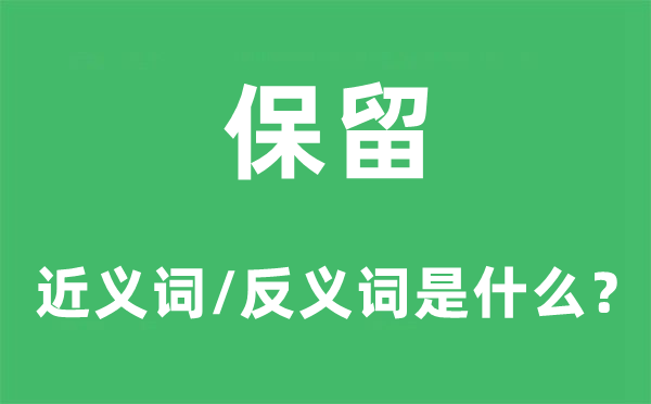 保留的近義詞和反義詞是什么,保留是什么意思