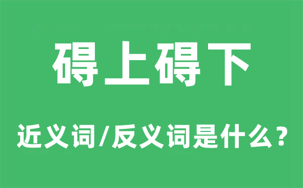 礙上礙下的近義詞和反義詞是什么,礙上礙下是什么意思