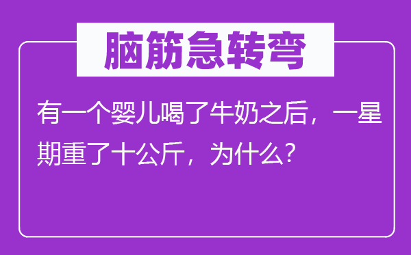 腦筋急轉(zhuǎn)彎：有一個嬰兒喝了牛奶之后，一星期重了十公斤，為什么？