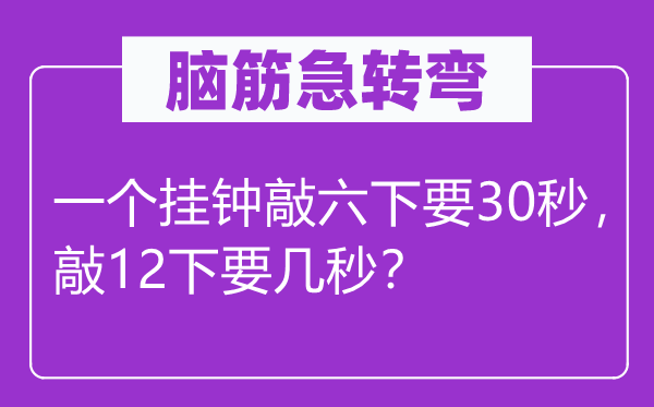 腦筋急轉(zhuǎn)彎：一個(gè)掛鐘敲六下要30秒，敲12下要幾秒？