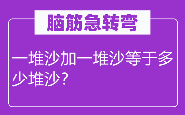 腦筋急轉(zhuǎn)彎：一堆沙加一堆沙等于多少堆沙？