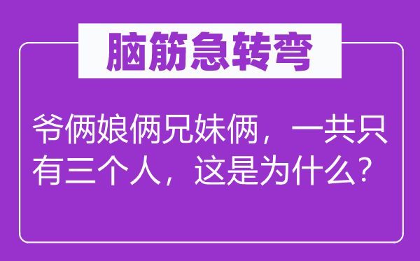 腦筋急轉(zhuǎn)彎：爺倆娘倆兄妹倆，一共只有三個人，這是為什么？