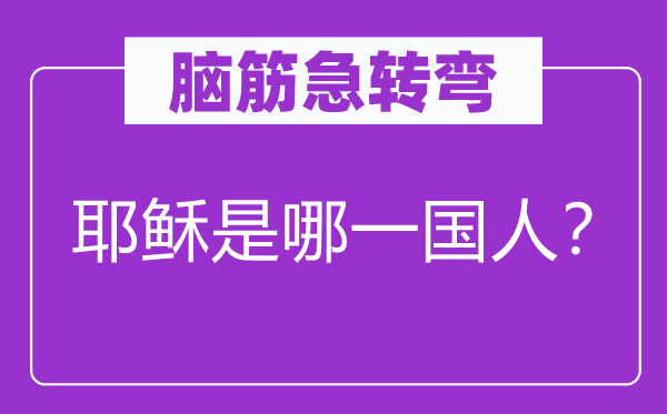 腦筋急轉(zhuǎn)彎：耶穌是哪一國人？