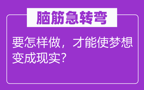 腦筋急轉(zhuǎn)彎：要怎樣做，才能使夢想變成現(xiàn)實？