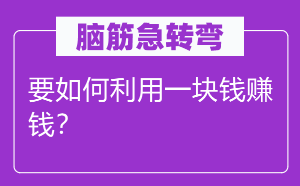 腦筋急轉(zhuǎn)彎：要如何利用一塊錢賺錢？