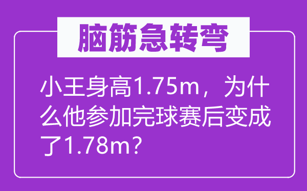 腦筋急轉(zhuǎn)彎：小王身高1.75m，為什么他參加完球賽后變成了1.78m？