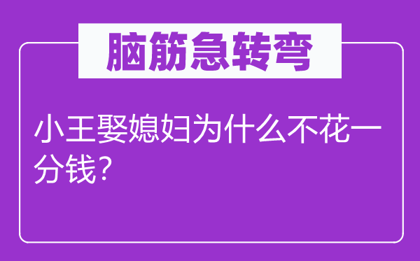 腦筋急轉(zhuǎn)彎：小王娶媳婦為什么不花一分錢？
