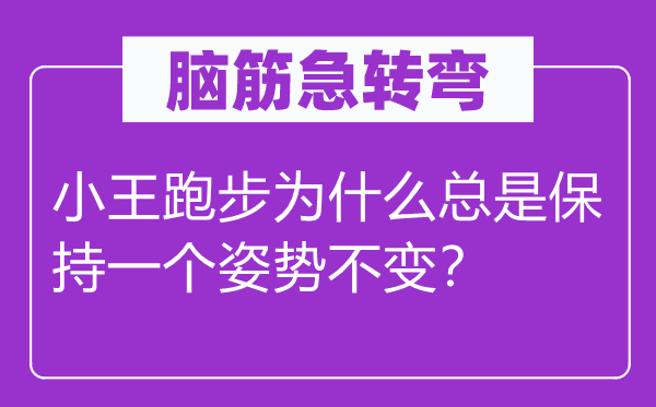 腦筋急轉(zhuǎn)彎：小王跑步為什么總是保持一個姿勢不變？