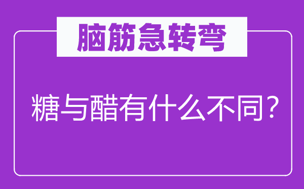 腦筋急轉(zhuǎn)彎：糖與醋有什么不同？