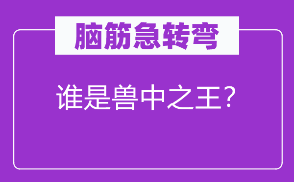 腦筋急轉(zhuǎn)彎：誰是獸中之王？