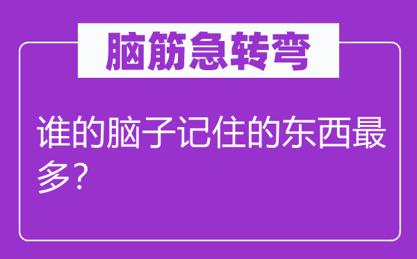 腦筋急轉(zhuǎn)彎：誰(shuí)的腦子記住的東西最多？