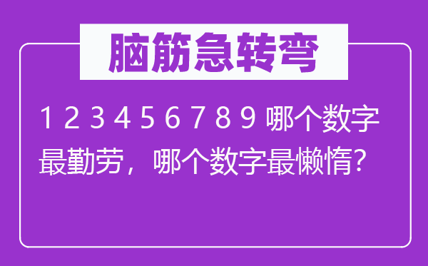 腦筋急轉(zhuǎn)彎：1 2 3 4 5 6 7 8 9 哪個數(shù)字最勤勞，哪個數(shù)字最懶惰？