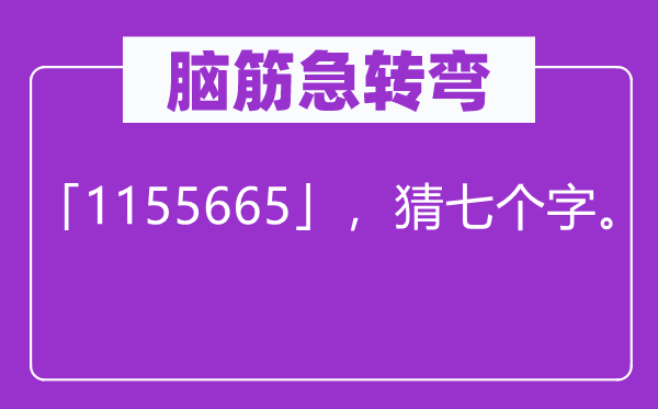 腦筋急轉(zhuǎn)彎：「1155665」，猜七個字。