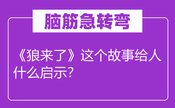 腦筋急轉(zhuǎn)彎：《狼來了》這個(gè)故事給人什么啟示？