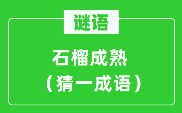 謎語(yǔ)：石榴成熟（猜一成語(yǔ)）