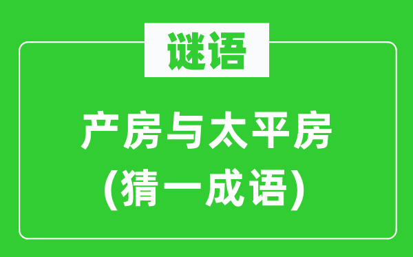 謎語(yǔ)：產(chǎn)房與太平房(猜一成語(yǔ))