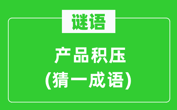 謎語：產(chǎn)品積壓(猜一成語)