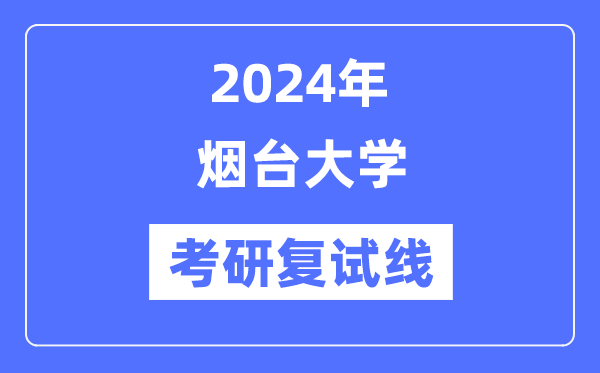2024年煙臺(tái)大學(xué)各專業(yè)考研復(fù)試分?jǐn)?shù)線一覽表（含2023年）