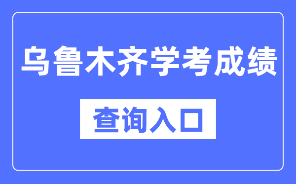 烏魯木齊學(xué)考成績查詢?nèi)肟诰W(wǎng)站（https://www.xjzk.gov.cn/）