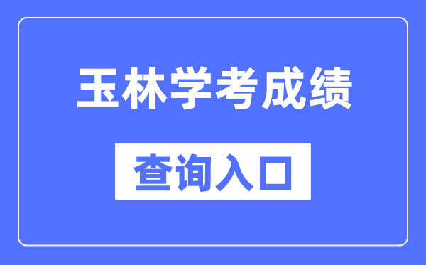 玉林學(xué)考成績(jī)查詢?nèi)肟诰W(wǎng)站（https://www.gxeea.cn/）